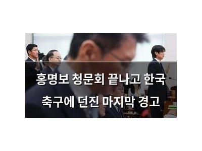 홍명보 청문회 끝나고 한국 축구에 던진 마지막 경고