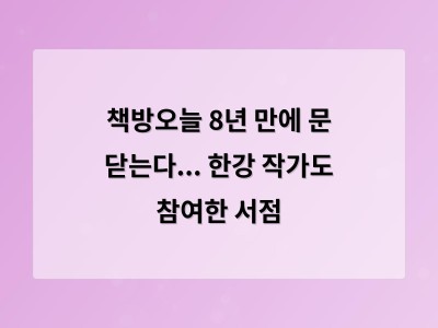 책방오늘 8년 만에 문 닫는다... 한강 작가도 참여한 서점